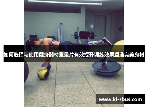 如何选择与使用健身器材重量片有效提升训练效果塑造完美身材