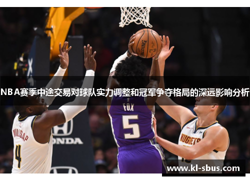 NBA赛季中途交易对球队实力调整和冠军争夺格局的深远影响分析