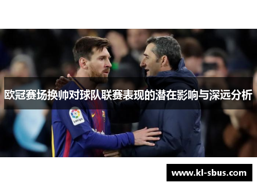 欧冠赛场换帅对球队联赛表现的潜在影响与深远分析