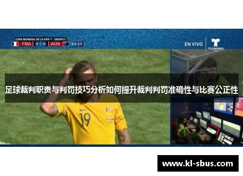足球裁判职责与判罚技巧分析如何提升裁判判罚准确性与比赛公正性