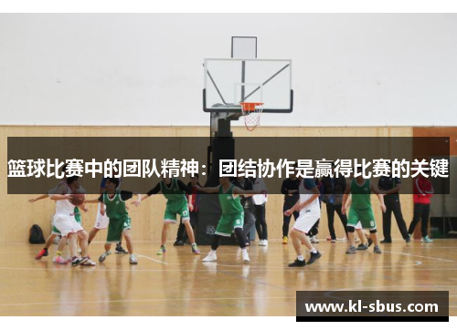 篮球比赛中的团队精神：团结协作是赢得比赛的关键